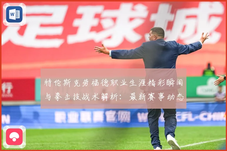 特伦斯克劳福德职业生涯精彩瞬间与拳击技战术解析：最新赛事动态与深度分析