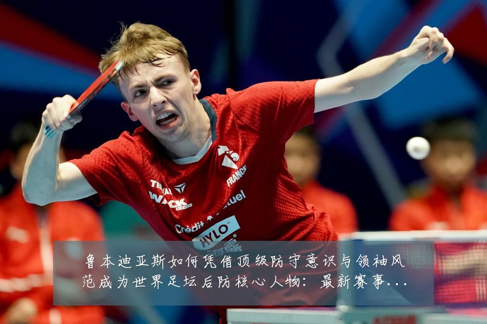 鲁本迪亚斯如何凭借顶级防守意识与领袖风范成为世界足坛后防核心人物：最新赛事动态与深度分析