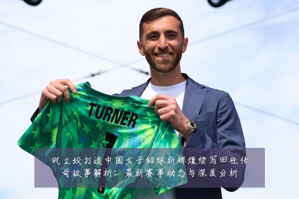 巩立姣打造中国女子铅球新辉煌续写田径传奇故事解析：最新赛事动态与深度分析