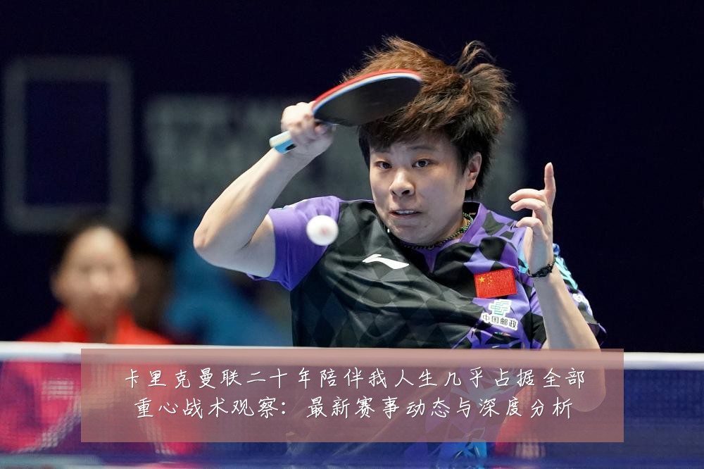 卡里克曼联二十年陪伴我人生几乎占据全部重心战术观察:最新赛事动态与深度分析
