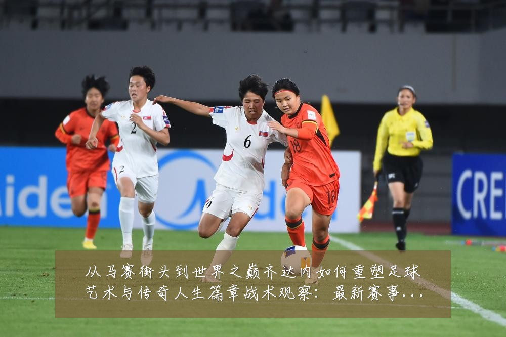 从马赛街头到世界之巅齐达内如何重塑足球艺术与传奇人生篇章战术观察:最新赛事动态与深度分析
