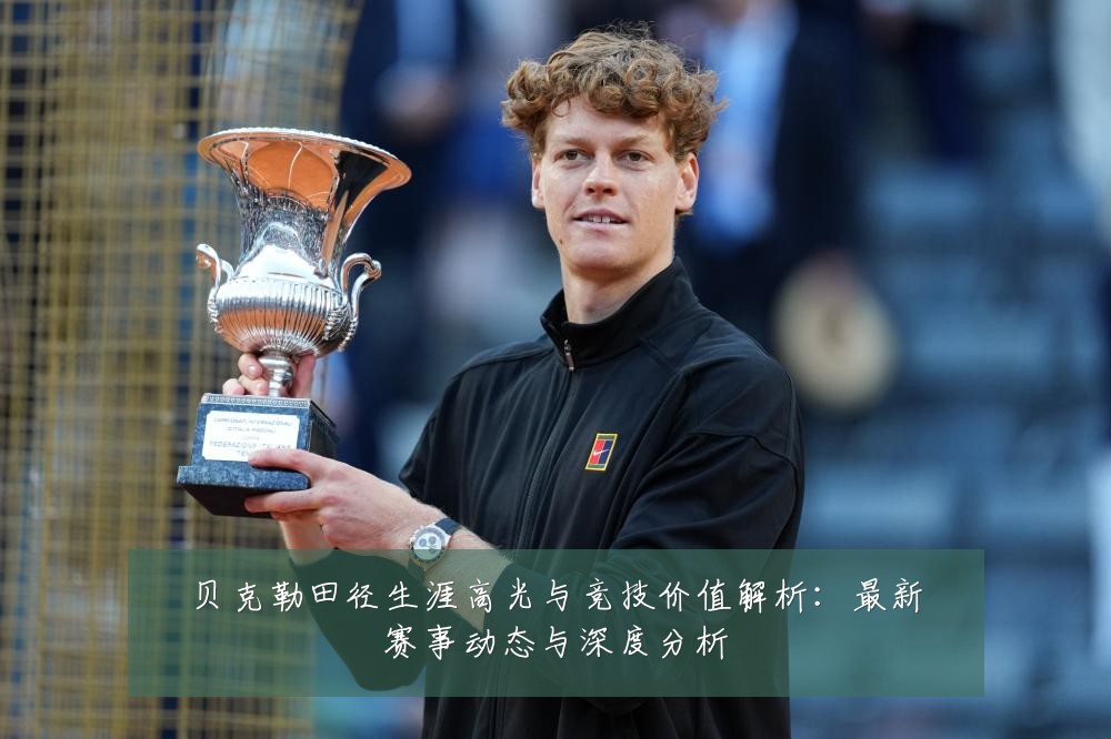 贝克勒田径生涯高光与竞技价值解析:最新赛事动态与深度分析